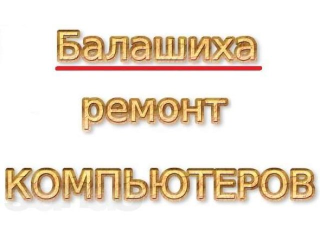 Ремонт компьютеров Балашиха, Авиаторов в городе Балашиха, фото 1, стоимость: 0 руб.