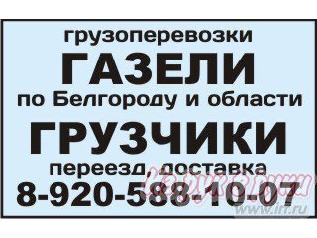 Грузоперевозки ГАЗЕЛЬ по Белгороду и области.  Межгород. в городе Белгород, фото 2, стоимость: 300 руб.